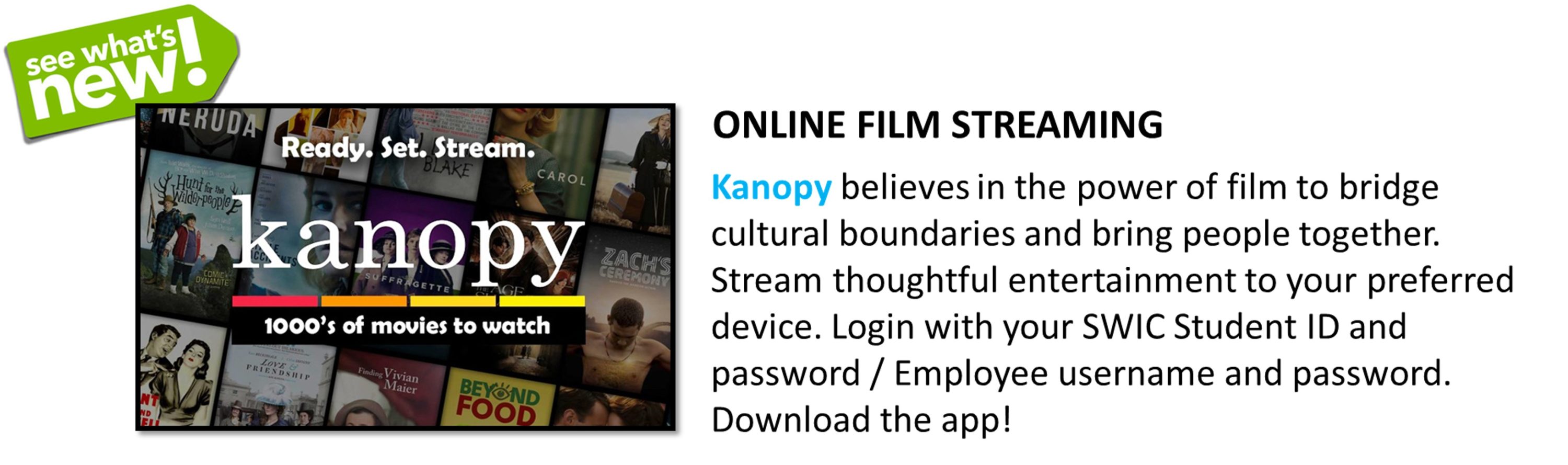 Library - Kanopy Logo - Online Film Streaming - Kanopy believes in the power of film to bridge cultural boundaries and bring people together. Stream thoughtful entertainment to your preferred device. Login with you SWIC Student ID and password OR Employee username and password. Click on the picture to access.